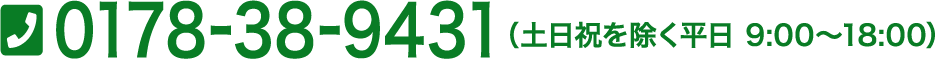 0178-38-9431（土日祝を除く平日 9:00～18:00）